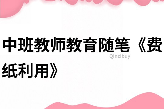 中班教師教育隨筆《費紙利用》