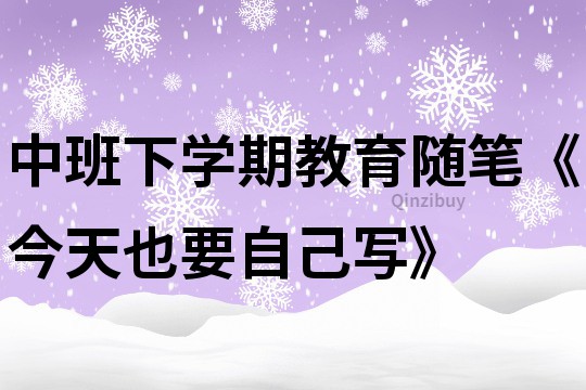 中班下學期教育隨筆《今天也要自己寫》
