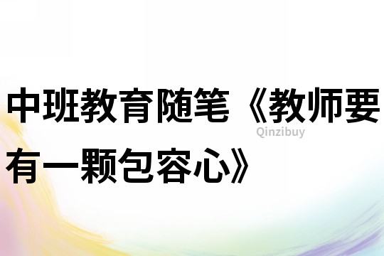 中班教育隨筆《教師要有一顆包容心》