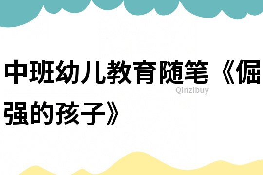 中班幼兒教育隨筆《倔強的孩子》