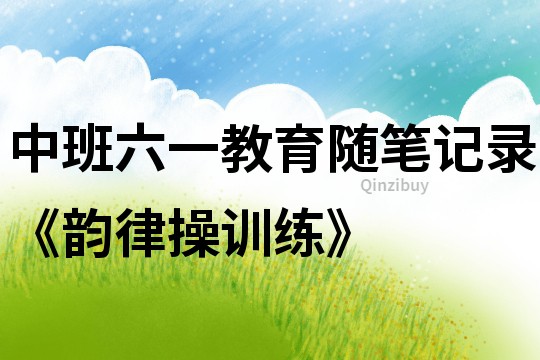 中班六一教育隨筆記錄《韻律操訓(xùn)練》