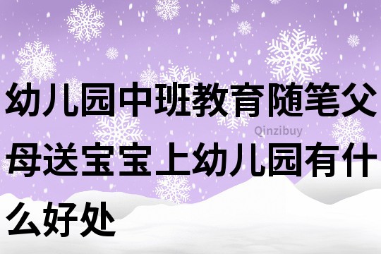 幼兒園中班教育隨筆：父母送寶寶上幼兒園有什么好處