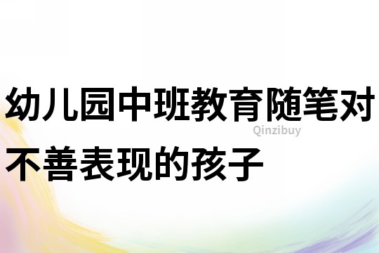 幼兒園中班教育隨筆：對不善表現的孩子