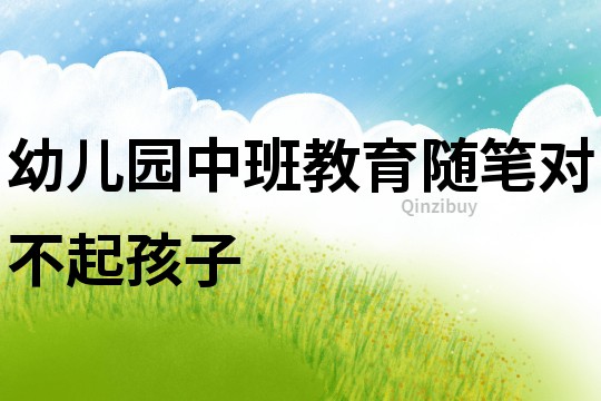幼兒園中班教育隨筆：對不起孩子