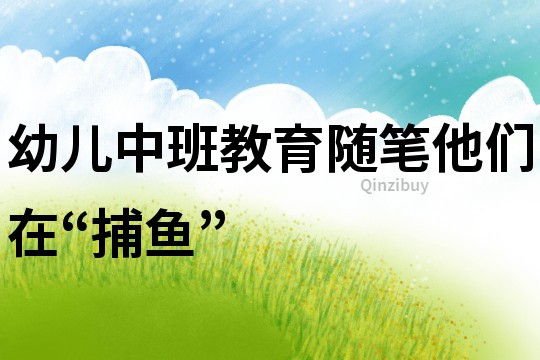 幼兒中班教育隨筆：他們在“捕魚”
