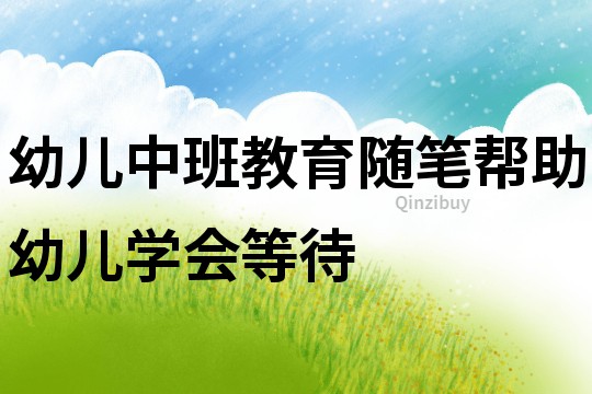 幼兒中班教育隨筆：幫助幼兒學會等待