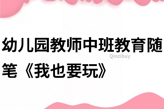 幼兒園教師中班教育隨筆《我也要玩》