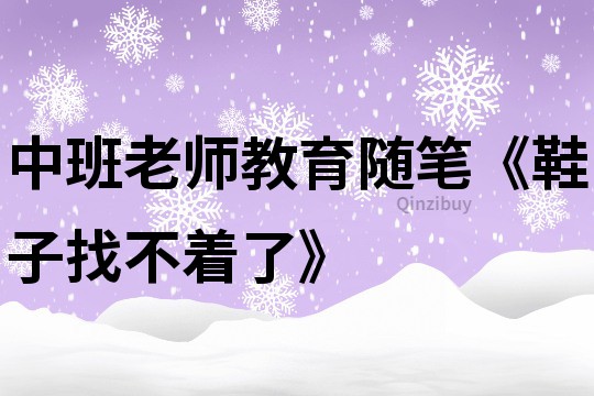 中班老師教育隨筆《鞋子找不著了》