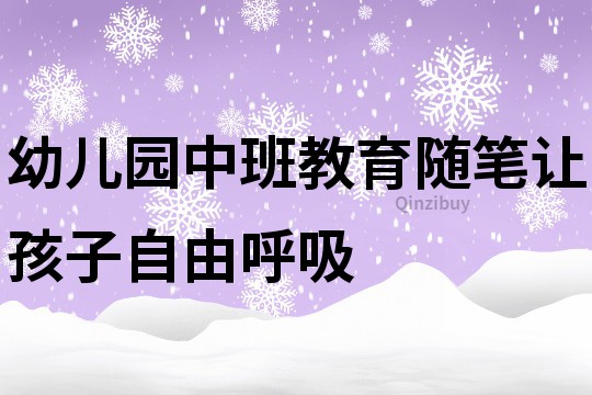 幼兒園中班教育隨筆：讓孩子自由呼吸