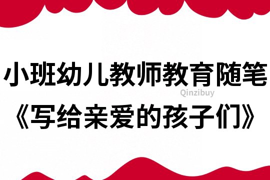 小班幼兒教師教育隨筆《寫給親愛的孩子們》