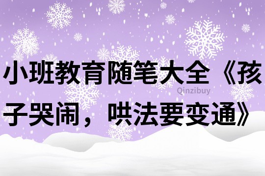 小班教育隨筆大全《孩子哭鬧，哄法要變通》