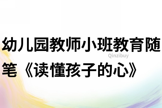 幼兒園教師小班教育隨筆《讀懂孩子的心》