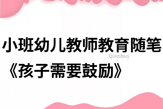 小班幼兒教師教育隨筆《孩子需要鼓勵(lì)》