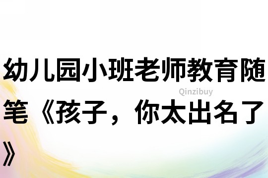 幼兒園小班老師教育隨筆《孩子，你太出名了》