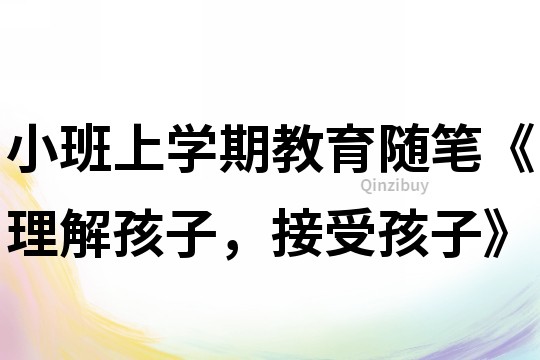 小班上學期教育隨筆《理解孩子，接受孩子》