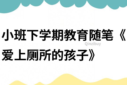 小班下學期教育隨筆《愛上廁所的孩子》
