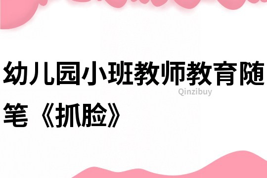 幼兒園小班教師教育隨筆《抓臉》