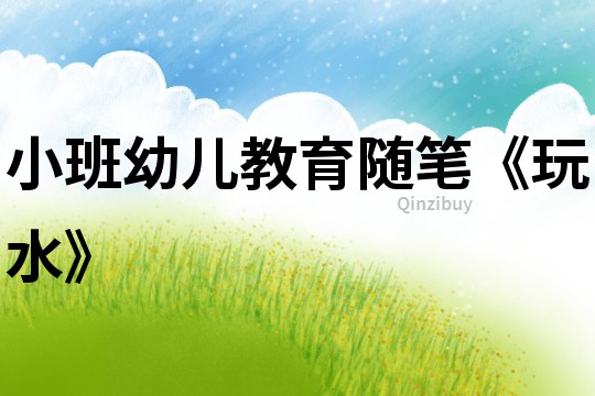 小班幼兒教育隨筆《玩水》