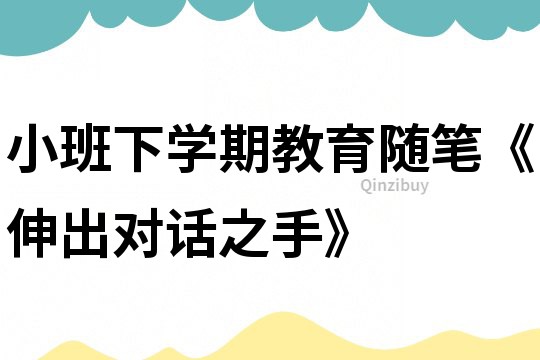 小班下學期教育隨筆《伸出對話之手》