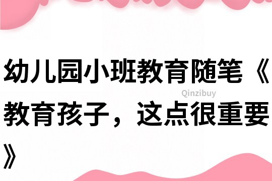 幼兒園小班教育隨筆《教育孩子，這點很重要》