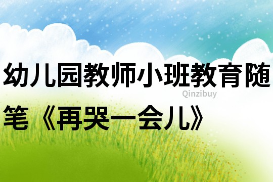 幼兒園教師小班教育隨筆《再哭一會(huì)兒》