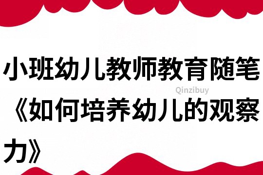 小班幼兒教師教育隨筆《如何培養幼兒的觀察力》