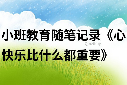 小班教育隨筆記錄《心快樂比什么都重要》
