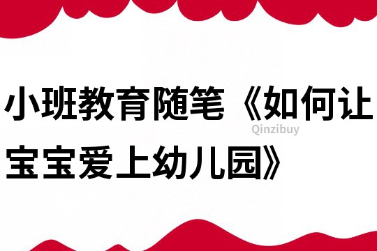 小班教育隨筆《如何讓寶寶愛上幼兒園》