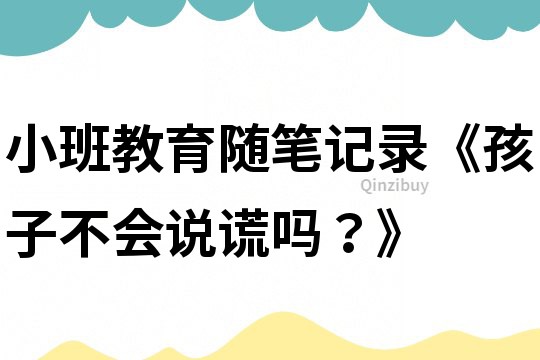 小班教育隨筆記錄《孩子不會(huì)說(shuō)謊嗎？》