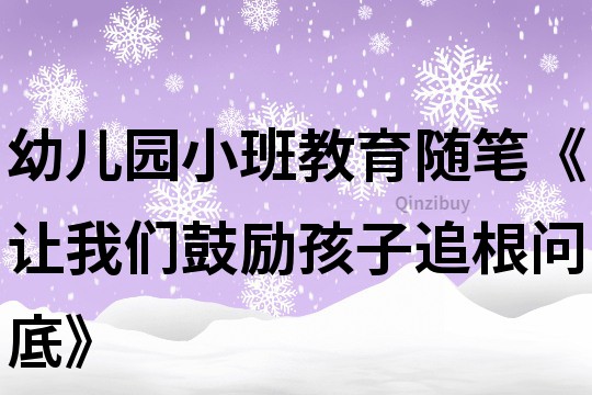 幼兒園小班教育隨筆《讓我們鼓勵孩子追根問底》