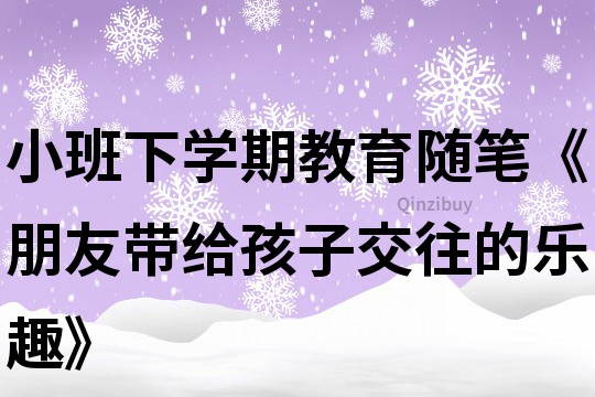 小班下學期教育隨筆《朋友帶給孩子交往的樂趣》