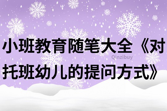 小班教育隨筆大全《對托班幼兒的提問方式》