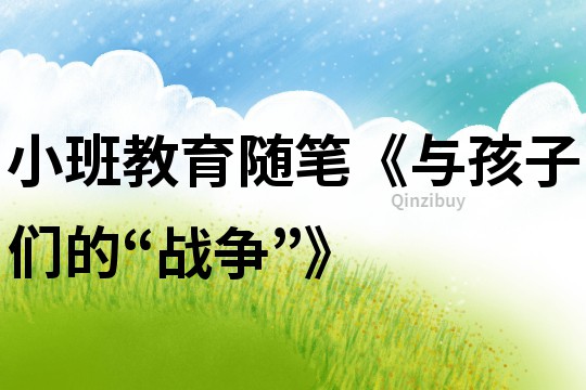 小班教育隨筆《與孩子們的“戰爭”》