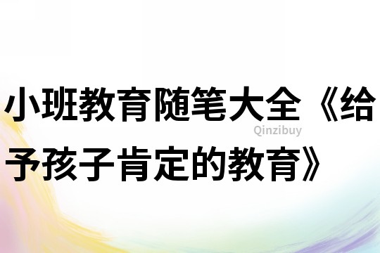 小班教育隨筆大全《給予孩子肯定的教育》