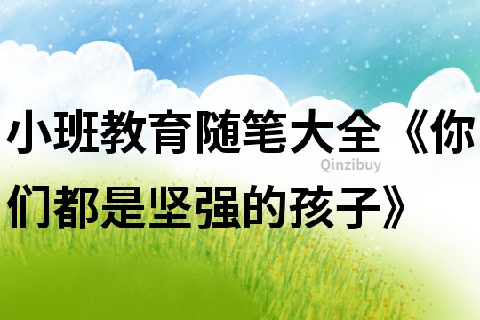 小班教育隨筆大全《你們都是堅強的孩子》