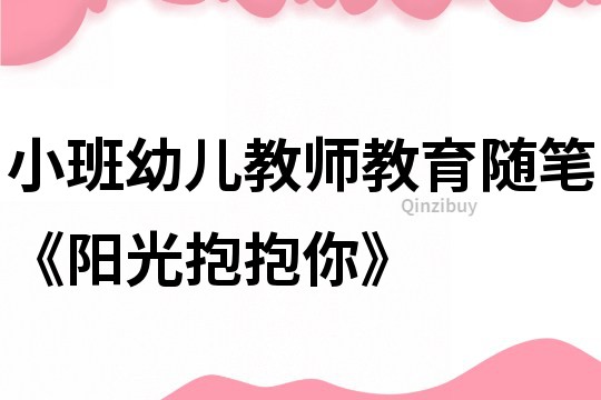 小班幼兒教師教育隨筆《陽光抱抱你》