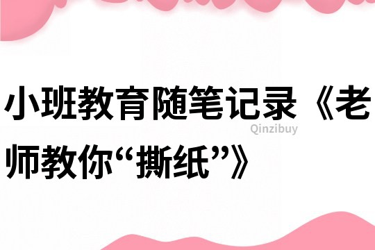 小班教育隨筆記錄《老師教你“撕紙”》