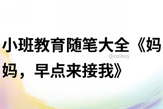 小班教育隨筆大全《媽媽，早點來接我》
