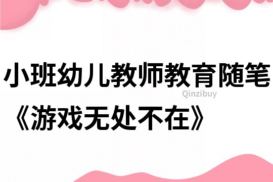 小班幼兒教師教育隨筆《游戲無處不在》