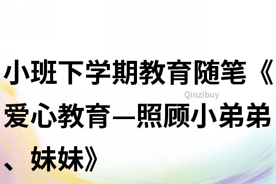 小班下學(xué)期教育隨筆《愛心教育—照顧小弟弟、妹妹》