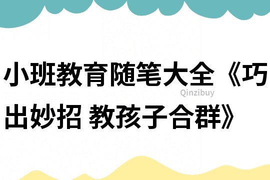 小班教育隨筆大全《巧出妙招 教孩子合群》