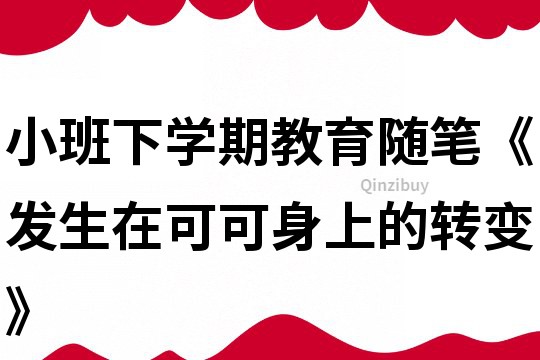 小班下學期教育隨筆《發生在可可身上的轉變》