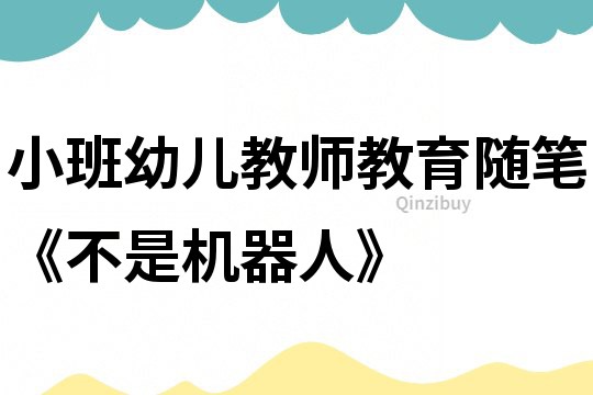 小班幼兒教師教育隨筆《不是機器人》