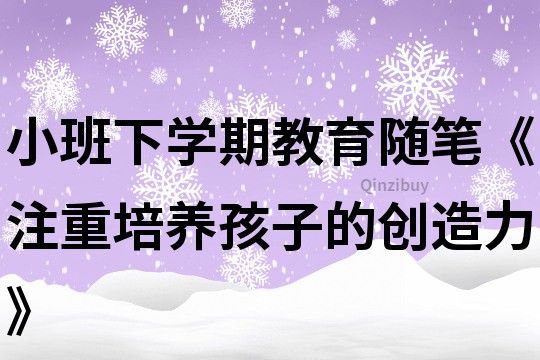 小班下學期教育隨筆《注重培養孩子的創造力》