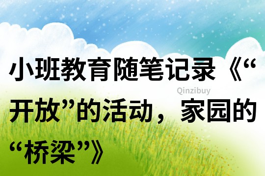 小班教育隨筆記錄《“開放”的活動，家園的“橋梁”》
