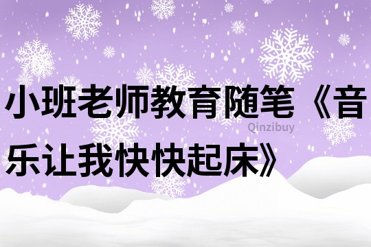 小班老師教育隨筆《音樂讓我快快起床》