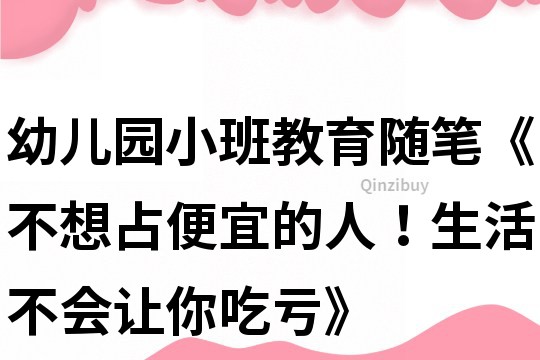 幼兒園小班教育隨筆《不想占便宜的人！生活不會讓你吃虧》