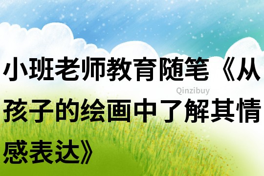 小班老師教育隨筆《從孩子的繪畫中了解其情感表達》