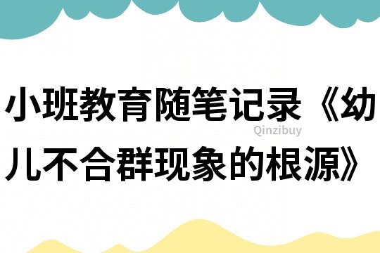 小班教育隨筆記錄《幼兒不合群現象的根源》