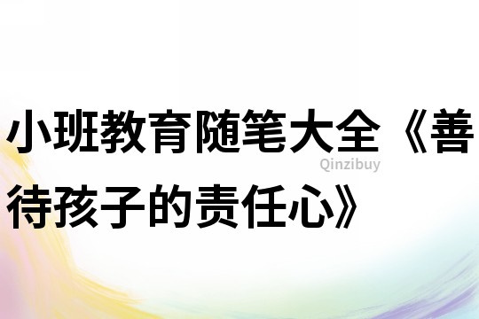 小班教育隨筆大全《善待孩子的責(zé)任心》